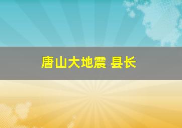 唐山大地震 县长